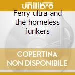 Ferry ultra and the homeless funkers cd