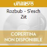 Rozbub - S'esch Ziit cd