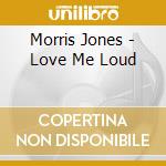 Morris Jones - Love Me Loud