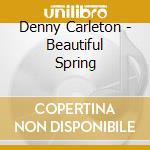 Denny Carleton - Beautiful Spring cd musicale di Denny Carleton