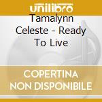 Tamalynn Celeste - Ready To Live cd musicale di Tamalynn Celeste
