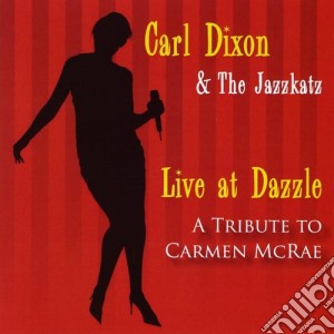 Carl Dixon & The Jazzkatz - Live At Dazzle: A Tribute To Carmen Mcrae cd musicale di Carl Dixon