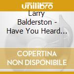 Larry Balderston - Have You Heard About Lord Jesus cd