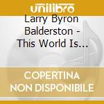Larry Byron Balderston - This World Is Not My Home cd musicale di Larry Byron Balderston
