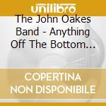 The John Oakes Band - Anything Off The Bottom Shelf cd