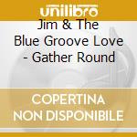 Jim & The Blue Groove Love - Gather Round cd