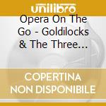 Opera On The Go - Goldilocks & The Three Bears cd