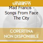 Mad Francis - Songs From Face The City