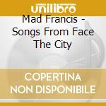 Mad Francis - Songs From Face The City cd