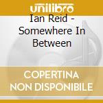 Ian Reid - Somewhere In Between cd