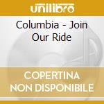 Columbia - Join Our Ride cd musicale di Columbia