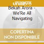 Bekah Arora - We'Re All Navigating cd