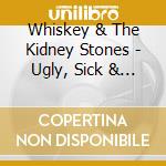 Whiskey & The Kidney Stones - Ugly, Sick & Respectable cd