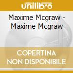 Maxime Mcgraw - Maxime Mcgraw cd musicale di Maxime Mcgraw