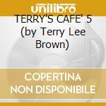 TERRY'S CAFE' 5 (by Terry Lee Brown) cd