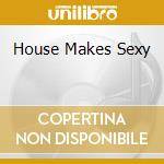 House Makes Sexy cd musicale di ARTISTI VARI
