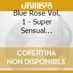 Blue Rose Vol. 1 - Super Sensual Grooves cd
