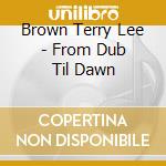 Brown Terry Lee - From Dub Til Dawn cd musicale di LEE BROWN JUNIOR TERRY