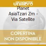 Planet AsiaTzari Zm - Via Satellite cd