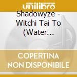 Shadowyze - Witchi Tai To (Water Spirits) cd musicale di Shadowyze