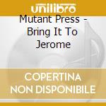 Mutant Press - Bring It To Jerome cd