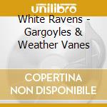 White Ravens - Gargoyles & Weather Vanes cd