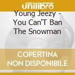 Young Jeezy - You Can'T Ban The Snowman cd