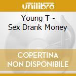 Young T - Sex Drank Money cd