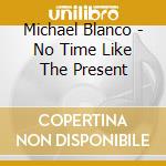 Michael Blanco - No Time Like The Present cd musicale di Michael Blanco