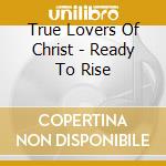 True Lovers Of Christ - Ready To Rise cd