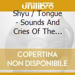 Shyu / Tongue - Sounds And Cries Of The World cd musicale di Shyu / Tongue
