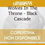 Wolves In The Throne - Black Cascade cd