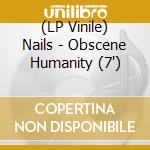 (LP Vinile) Nails - Obscene Humanity (7') vinile