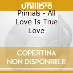 Primals - All Love Is True Love