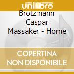 Brotzmann Caspar Massaker - Home cd musicale