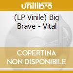 (LP Vinile) Big Brave - Vital lp vinile