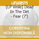 (LP Vinile) Dead In The Dirt - Fear (7') vinile