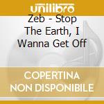 Zeb - Stop The Earth, I Wanna Get Off cd