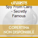 Spy From Cairo - Secretly Famous cd musicale di Spy From Cairo