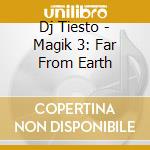Dj Tiesto - Magik 3: Far From Earth cd musicale di Dj Tiesto