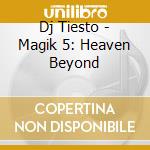 Dj Tiesto - Magik 5: Heaven Beyond cd musicale di Dj Tiesto