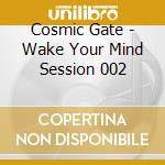 Cosmic Gate - Wake Your Mind Session 002 cd