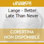 Lange - Better Late Than Never cd musicale