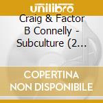 Craig & Factor B Connelly - Subculture (2 Cd) cd musicale