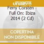 Ferry Corsten - Full On: Ibiza 2014 (2 Cd) cd musicale