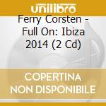 Ferry Corsten - Full On: Ibiza 2014 (2 Cd) cd