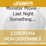 Monster Movie - Last Night Something Happened cd