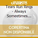Tears Run Rings - Always Someetimes Seldom Never cd musicale di Tears Run Rings