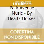 Park Avenue Music - By Hearts Horses cd musicale di Park Avenue Music