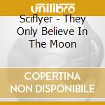 Sciflyer - They Only Believe In The Moon cd musicale di Sciflyer